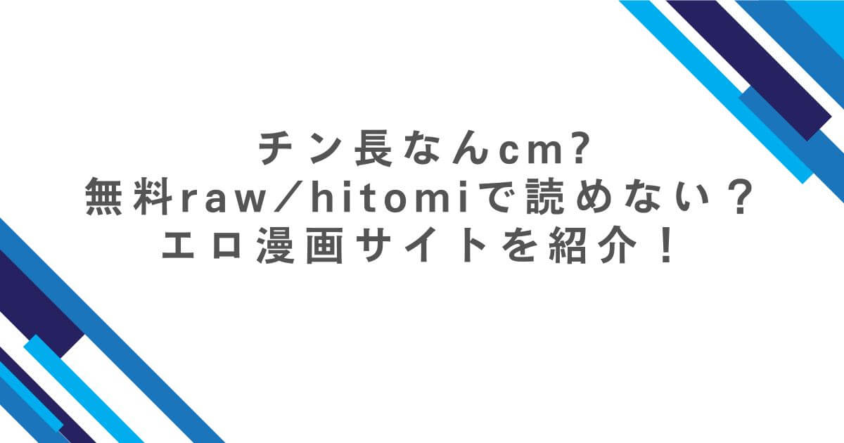 チン長なんcm無料rawhitomiで読めない？エロ漫画サイトを紹介！